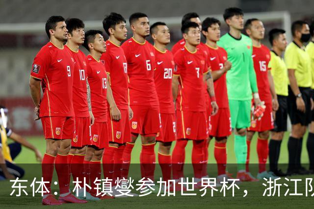 东体：朴镇燮参加世界杯，浙江队将获得总额约31.9万美元补偿