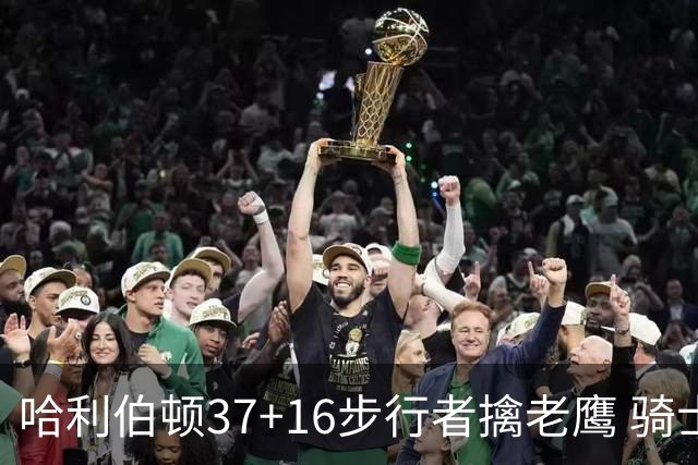 哈利伯顿37+16步行者擒老鹰 骑士加时险胜76人