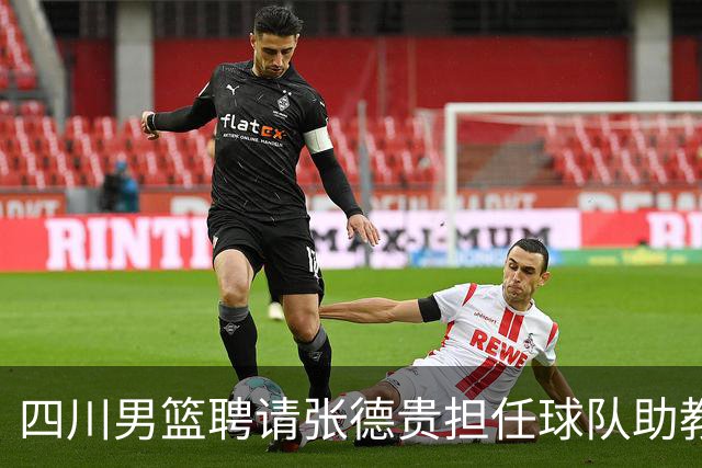 四川男篮聘请张德贵担任球队助教 匡鲁彬卸任