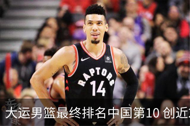 大运男篮最终排名中国第10 创近20年最佳战绩