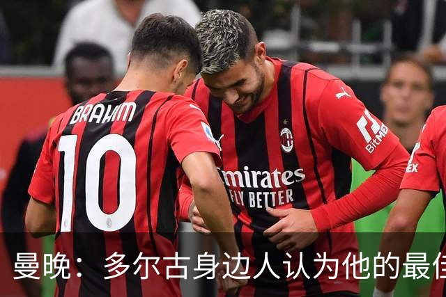 曼晚：多尔古身边人认为他的最佳位置是右路，但下赛季他位置未定