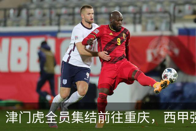 津门虎全员集结前往重庆，西甲强援加入争取保底1分