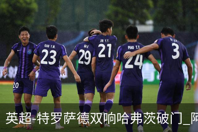 英超-特罗萨德双响哈弗茨破门 阿森纳4-2莱斯特